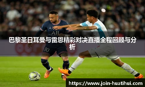 巴黎圣日耳曼与雷恩精彩对决直播全程回顾与分析