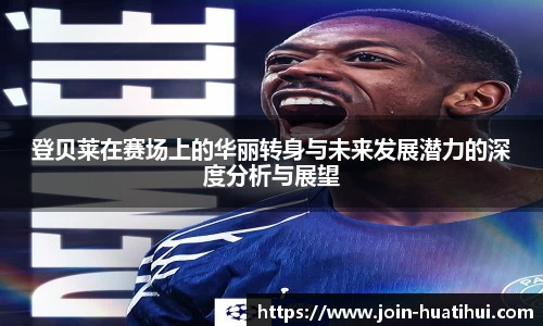 登贝莱在赛场上的华丽转身与未来发展潜力的深度分析与展望